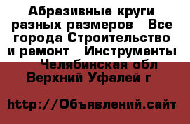 Абразивные круги разных размеров - Все города Строительство и ремонт » Инструменты   . Челябинская обл.,Верхний Уфалей г.